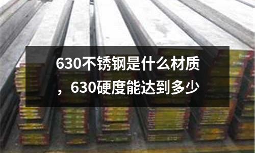 630不銹鋼是什么材質，630硬度能達到多少