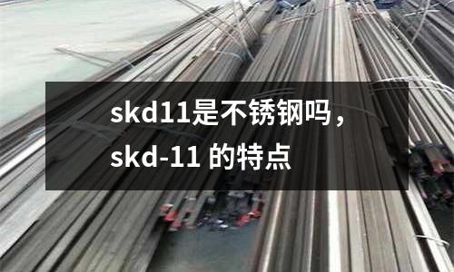 skd11是不銹鋼嗎，skd-11 的特點