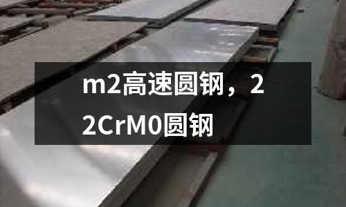 m2高速圓鋼，22CrM0圓鋼