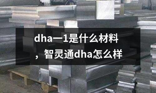 dha一1是什么材料，智靈通dha怎么樣