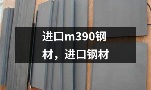 進(jìn)口m390鋼材，進(jìn)口鋼材