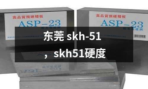 東莞 skh-51，skh51硬度