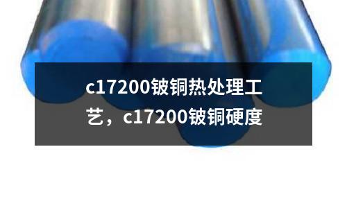 c17200鈹銅熱處理工藝，c17200鈹銅硬度