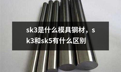 sk3是什么模具鋼材，sk3和sk5有什么區(qū)別