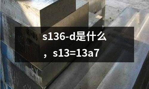 s136-d是什么，s13=13a7