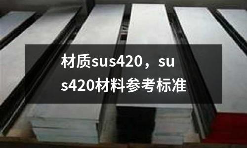 材質(zhì)sus420，sus420材料參考標(biāo)準(zhǔn)