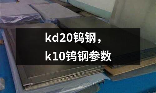 kd20鎢鋼，k10鎢鋼參數(shù)