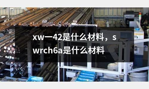 xw一42是什么材料，swrch6a是什么材料