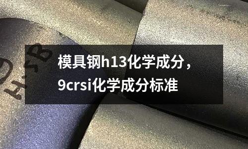 模具鋼h13化學成分，9crsi化學成分標準