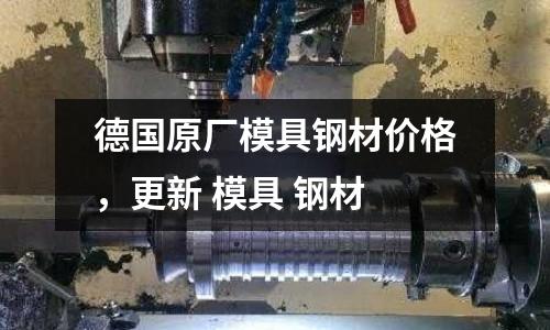 德國原廠模具鋼材價格，更新 模具 鋼材