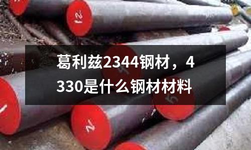 葛利茲2344鋼材，4330是什么鋼材材料