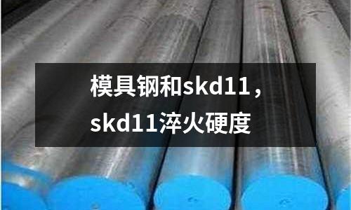 模具鋼和skd11，skd11淬火硬度