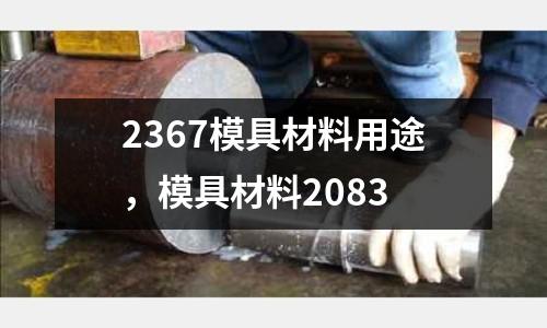 2367模具材料用途，模具材料2083