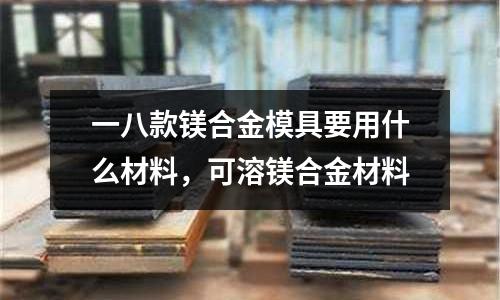 一八款鎂合金模具要用什么材料，可溶鎂合金材料