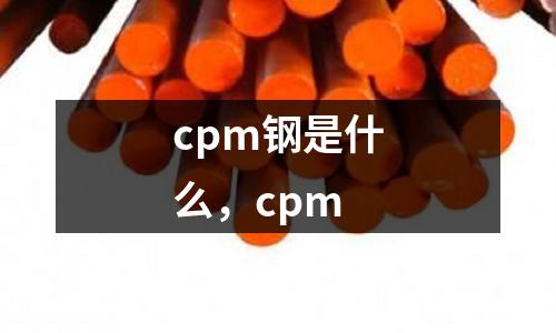 cpm鋼是什么，cpm