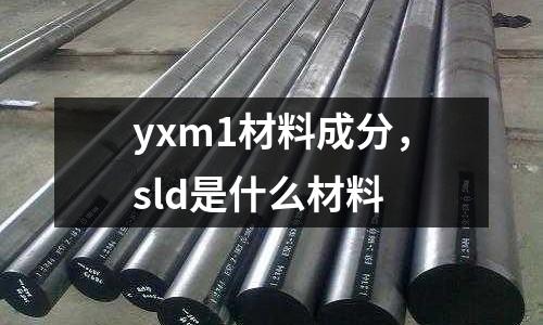 yxm1材料成分，sld是什么材料