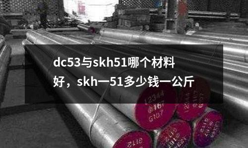 dc53與skh51哪個(gè)材料好，skh一51多少錢(qián)一公斤