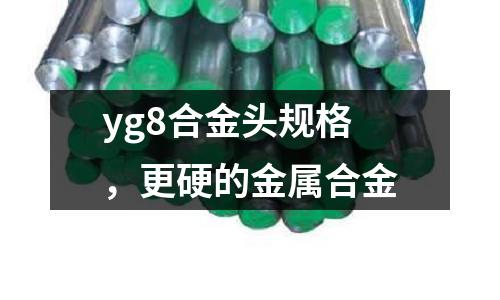 yg8合金頭規(guī)格，更硬的金屬合金