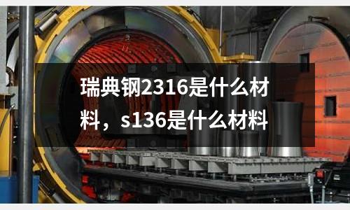 瑞典鋼2316是什么材料，s136是什么材料