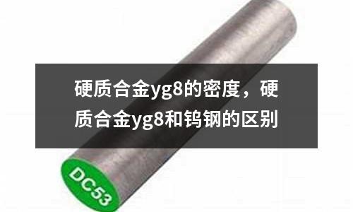 硬質(zhì)合金yg8的密度，硬質(zhì)合金yg8和鎢鋼的區(qū)別