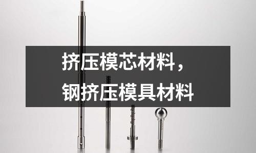 擠壓模芯材料，鋼擠壓模具材料