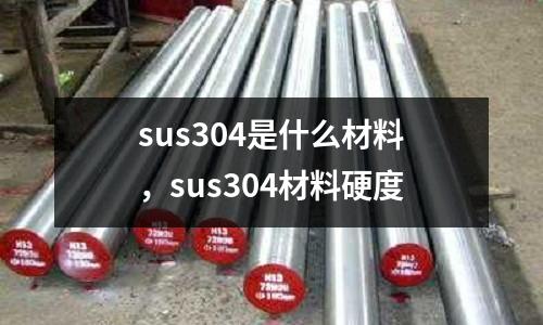 sus304是什么材料，sus304材料硬度