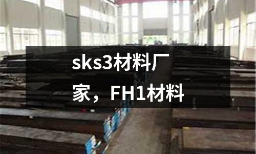 sks3材料廠家，F(xiàn)H1材料