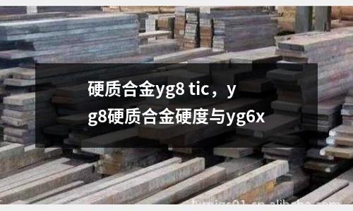 硬質(zhì)合金yg8 tic，yg8硬質(zhì)合金硬度與yg6x