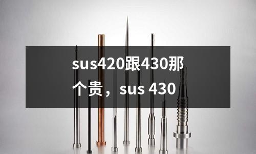 sus420跟430那個(gè)貴，sus 430