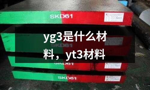 yg3是什么材料，yt3材料