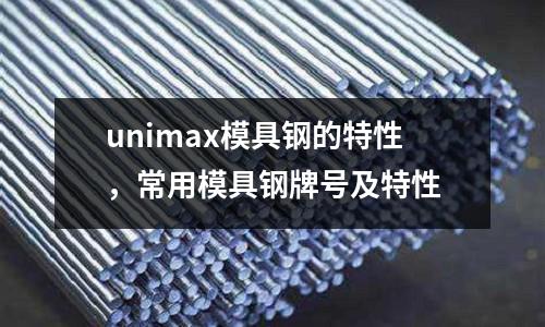 unimax模具鋼的特性，常用模具鋼牌號(hào)及特性