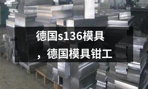 德國s136模具，德國模具鉗工