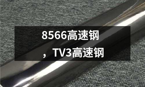 8566高速鋼，TV3高速鋼