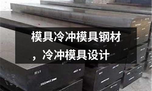 模具冷沖模具鋼材，冷沖模具設(shè)計(jì)