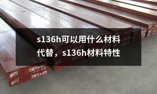 s136h可以用什么材料代替，s136h材料特性