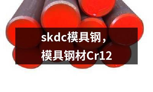 skdc模具鋼，模具鋼材Cr12