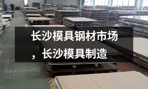 長沙模具鋼材市場，長沙模具制造