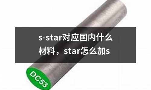 s-star對應(yīng)國內(nèi)什么材料，star怎么加s