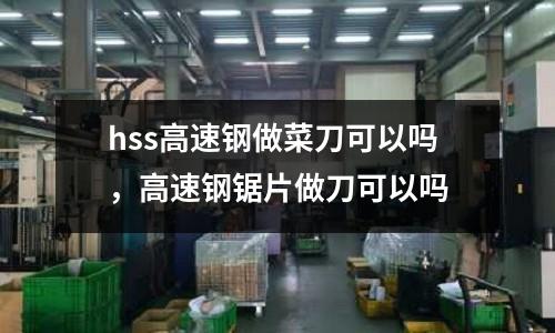 hss高速鋼做菜刀可以嗎，高速鋼鋸片做刀可以嗎