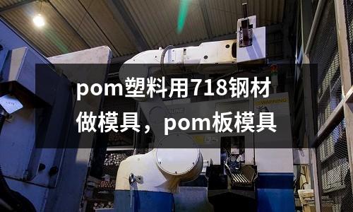 pom塑料用718鋼材做模具，pom板模具