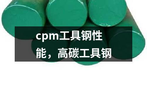 cpm工具鋼性能，高碳工具鋼