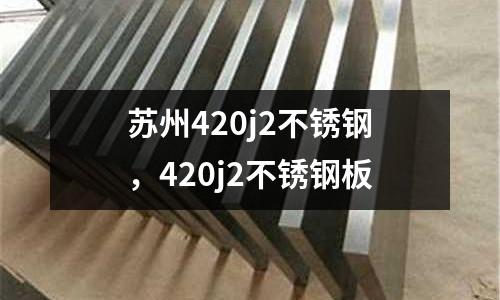 蘇州420j2不銹鋼，420j2不銹鋼板