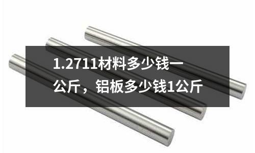 1.2711材料多少錢一公斤，鋁板多少錢1公斤