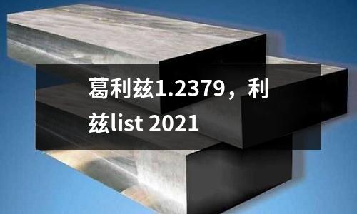 葛利茲1.2379，利茲list 2021