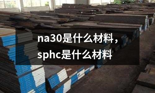 na30是什么材料，sphc是什么材料