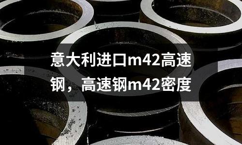 意大利進(jìn)口m42高速鋼，高速鋼m42密度