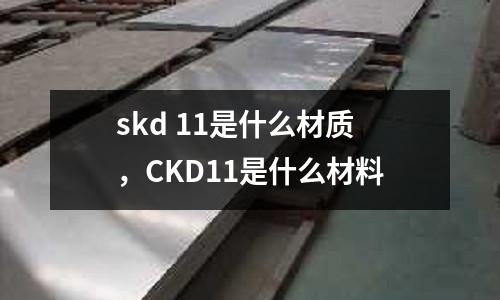 skd 11是什么材質(zhì)，CKD11是什么材料