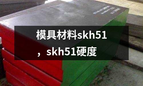 模具材料skh51，skh51硬度