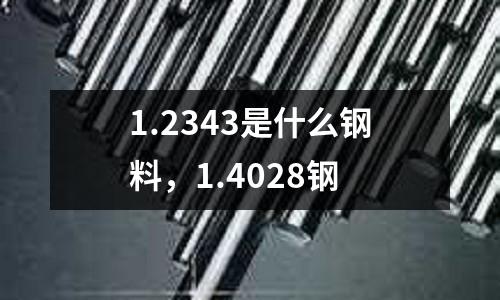 1.2343是什么鋼料，1.4028鋼