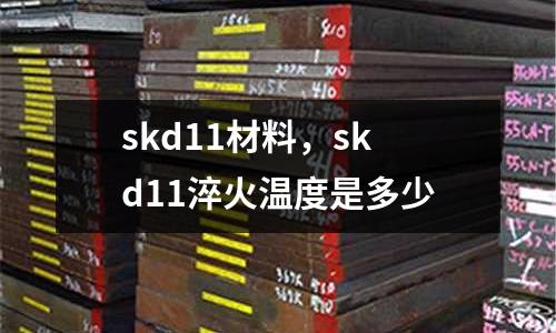 skd11材料，skd11淬火溫度是多少